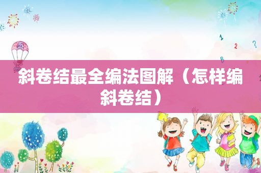 斜卷结最全编法图解（怎样编斜卷结）