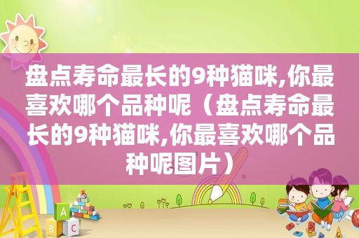盘点寿命最长的9种猫咪,你最喜欢哪个品种呢（盘点寿命最长的9种猫咪,你最喜欢哪个品种呢图片）