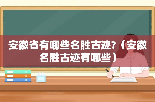 安徽省有哪些名胜古迹?（安徽名胜古迹有哪些）