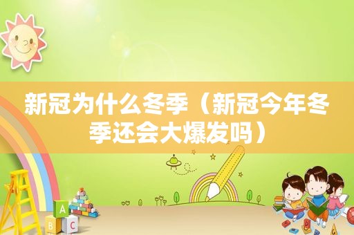 新冠为什么冬季（新冠今年冬季还会大爆发吗）