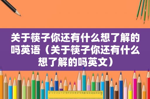 关于筷子你还有什么想了解的吗英语（关于筷子你还有什么想了解的吗英文）