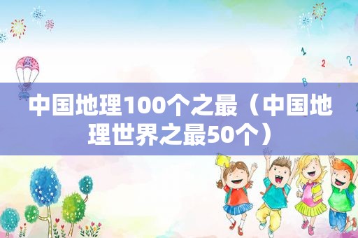 中国地理100个之最（中国地理世界之最50个）