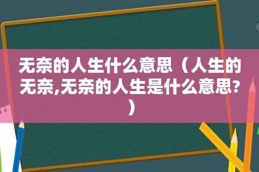 无奈的人生什么意思（人生的无奈,无奈的人生是什么意思?）
