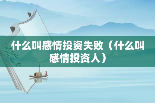 什么叫感情投资失败（什么叫感情投资人）