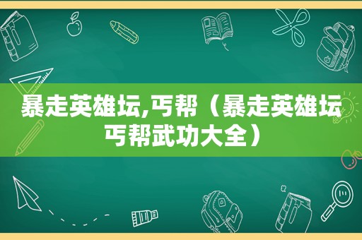 暴走英雄坛,丐帮（暴走英雄坛丐帮武功大全）