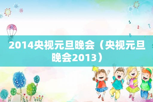2014央视元旦晚会（央视元旦晚会2013）