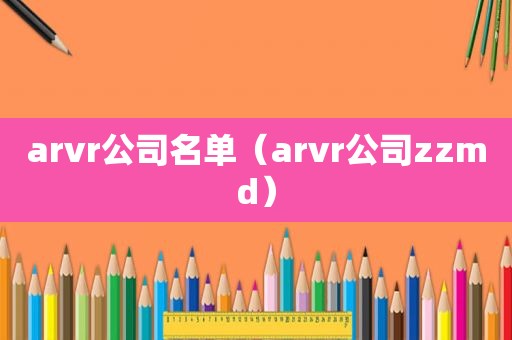 arvr公司名单（arvr公司zzmd）