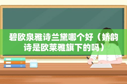 碧欧泉雅诗兰黛哪个好（娇韵诗是欧莱雅旗下的吗）