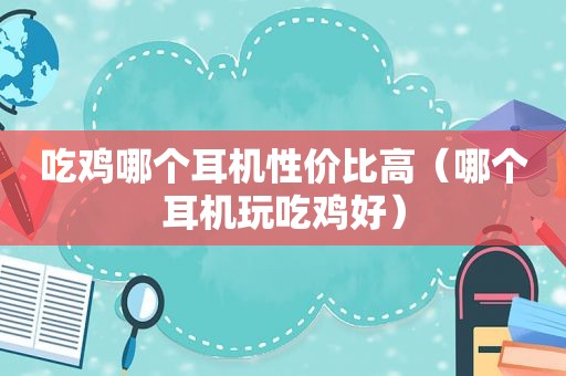 吃鸡哪个耳机性价比高（哪个耳机玩吃鸡好）