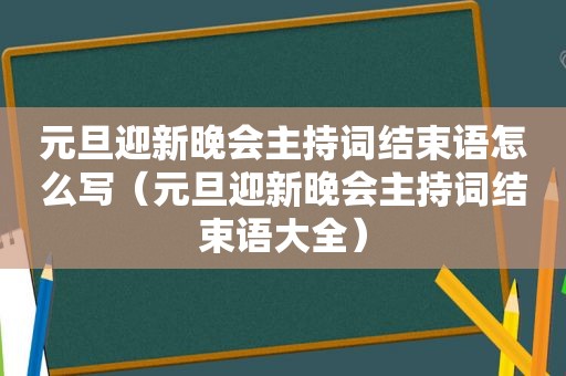 元旦迎新晚会主持词结束语怎么写（元旦迎新晚会主持词结束语大全）