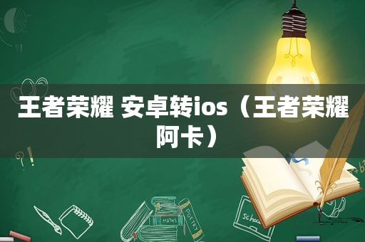 王者荣耀 安卓转ios（王者荣耀 阿卡）