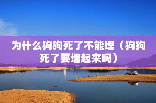 为什么狗狗死了不能埋（狗狗死了要埋起来吗）