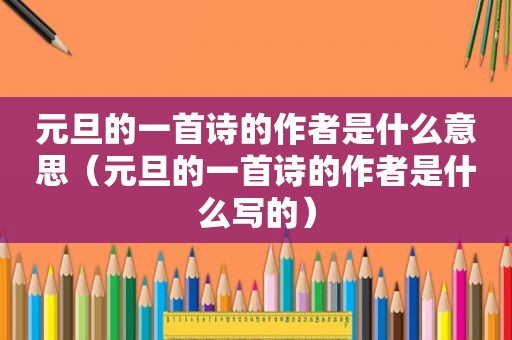 元旦的一首诗的作者是什么意思（元旦的一首诗的作者是什么写的）