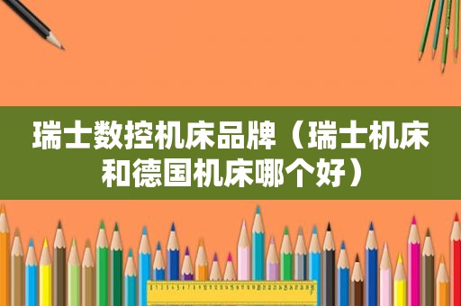 瑞士数控机床品牌（瑞士机床和德国机床哪个好）