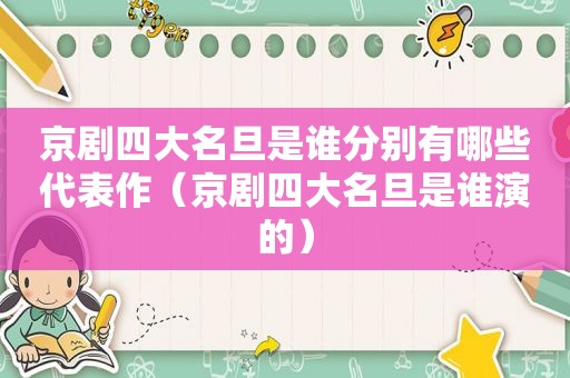 京剧四大名旦是谁分别有哪些代表作（京剧四大名旦是谁演的）