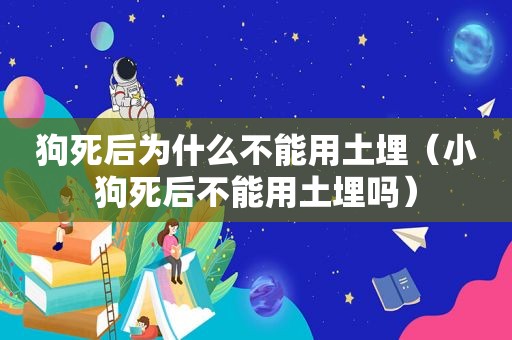 狗死后为什么不能用土埋（小狗死后不能用土埋吗）