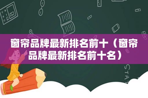 窗帘品牌最新排名前十（窗帘品牌最新排名前十名）
