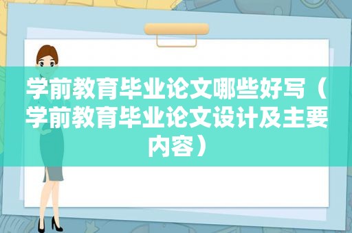 学前教育毕业论文哪些好写（学前教育毕业论文设计及主要内容）