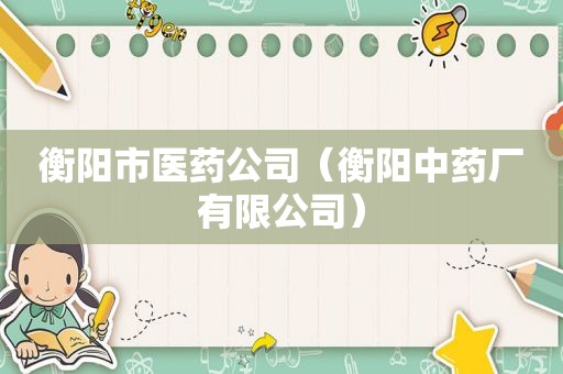 衡阳市医药公司（衡阳中药厂有限公司）