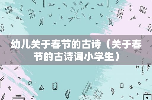 幼儿关于春节的古诗（关于春节的古诗词小学生）