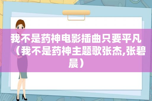 我不是药神电影插曲只要平凡（我不是药神主题歌张杰,张碧晨）