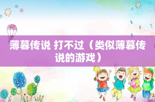 薄暮传说 打不过（类似薄暮传说的游戏）