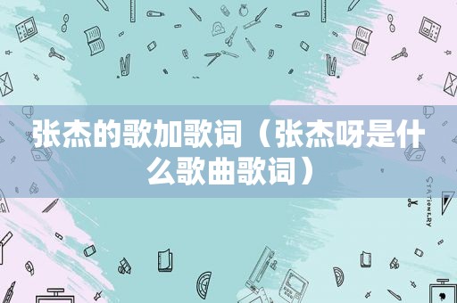 张杰的歌加歌词（张杰呀是什么歌曲歌词）