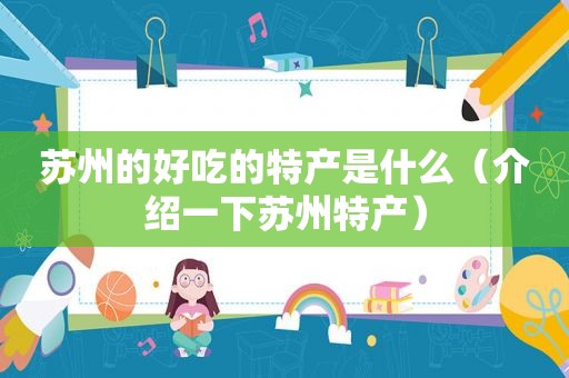 苏州的好吃的特产是什么（介绍一下苏州特产）