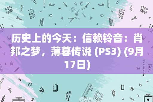 历史上的今天：信赖铃音：肖邦之梦，薄暮传说 (PS3) (9月17日)