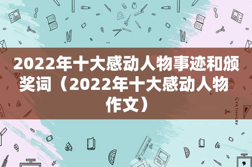 2022年十大感动人物事迹和颁奖词（2022年十大感动人物 作文）