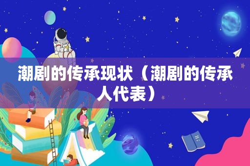潮剧的传承现状（潮剧的传承人代表）