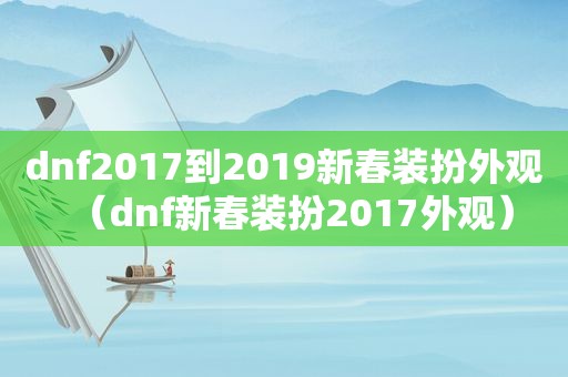 dnf2017到2019新春装扮外观（dnf新春装扮2017外观）