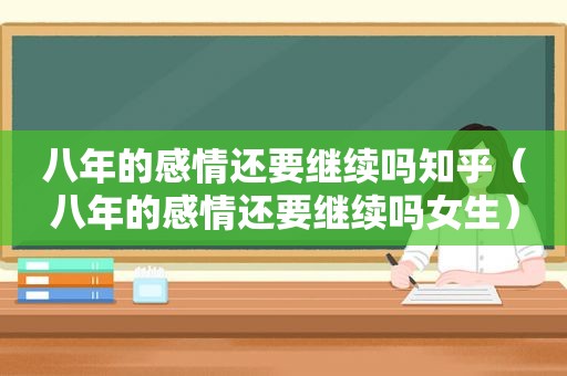 八年的感情还要继续吗知乎（八年的感情还要继续吗女生）