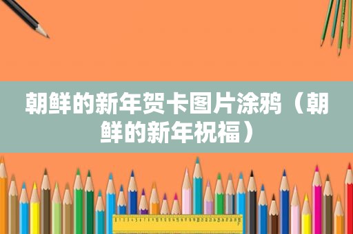 朝鲜的新年贺卡图片涂鸦（朝鲜的新年祝福）