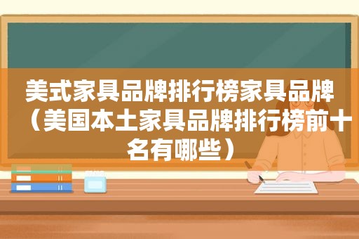 美式家具品牌排行榜家具品牌（美国本土家具品牌排行榜前十名有哪些）