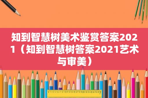 知到智慧树美术鉴赏答案2021（知到智慧树答案2021艺术与审美）