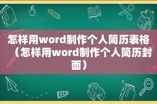 怎样用word制作个人简历表格（怎样用word制作个人简历封面）