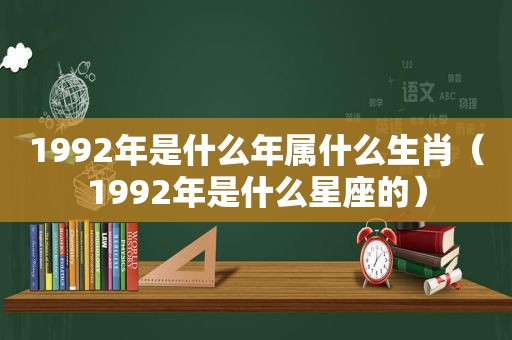 1992年是什么年属什么生肖（1992年是什么星座的）