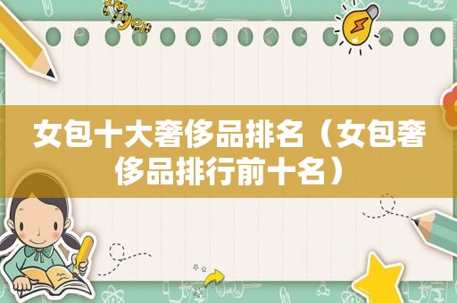 女包十大奢侈品排名（女包奢侈品排行前十名）