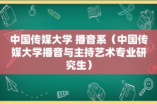 中国传媒大学 播音系（中国传媒大学播音与主持艺术专业研究生）