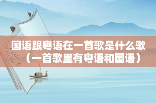 国语跟粤语在一首歌是什么歌（一首歌里有粤语和国语）