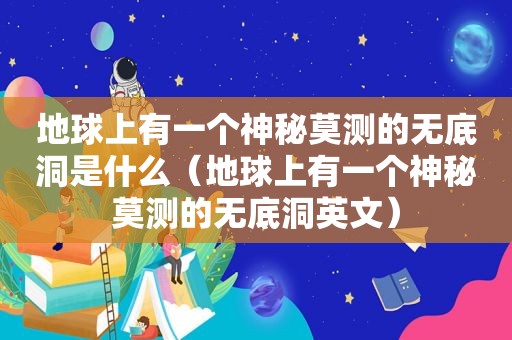 地球上有一个神秘莫测的无底洞是什么（地球上有一个神秘莫测的无底洞英文）