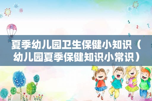 夏季幼儿园卫生保健小知识（幼儿园夏季保健知识小常识）