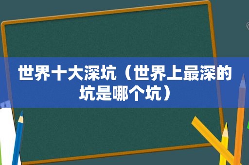世界十大深坑（世界上最深的坑是哪个坑）