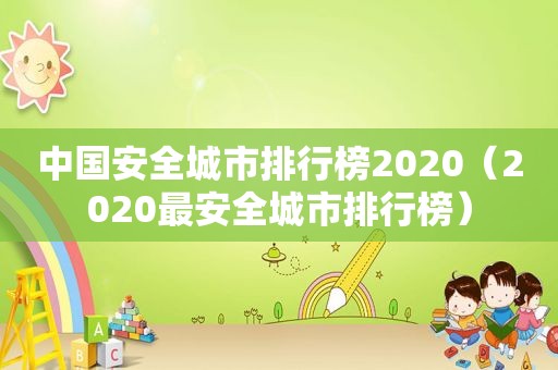 中国安全城市排行榜2020（2020最安全城市排行榜）