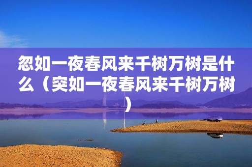 忽如一夜春风来千树万树是什么（突如一夜春风来千树万树）