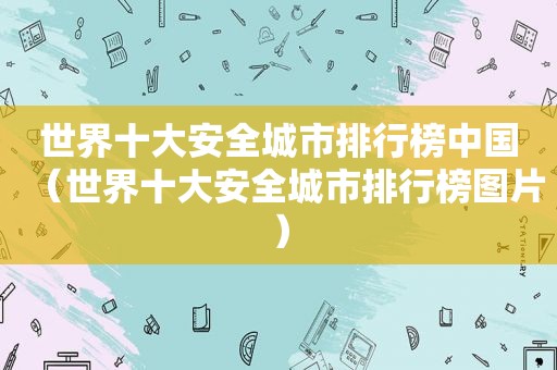 世界十大安全城市排行榜中国（世界十大安全城市排行榜图片）