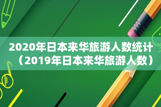 2020年日本来华旅游人数统计（2019年日本来华旅游人数）