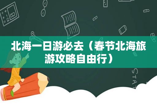北海一日游必去（春节北海旅游攻略自由行）