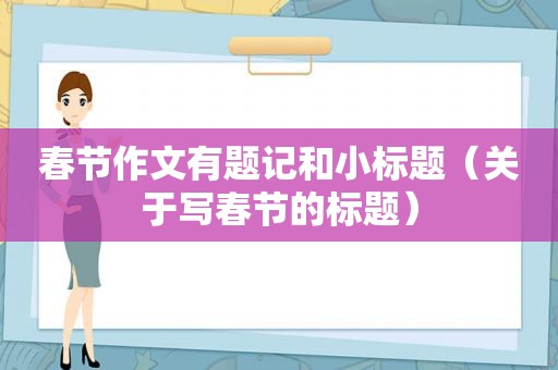 春节作文有题记和小标题（关于写春节的标题）